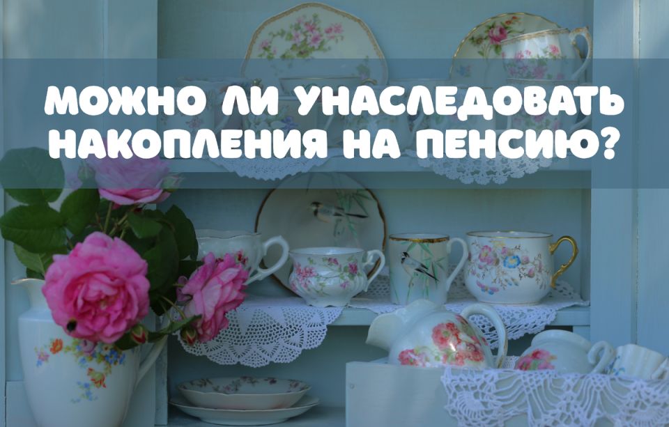 Как унаследовать пенсионные накопления: важные моменты, которые стоит знать
