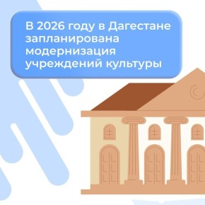 В Дагестане становятся доступнее культурные услуги и модернизируются учреждения культуры