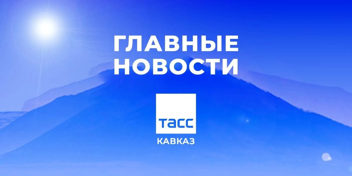 Главные новости ТАСС/Кавказ к утру 23 июня: